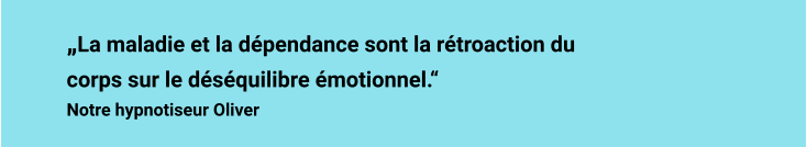 „La maladie et la dépendance sont la rétroaction du corps sur le déséquilibre émotionnel.“ Notre hypnotiseur Oliver